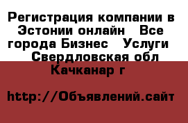 Регистрация компании в Эстонии онлайн - Все города Бизнес » Услуги   . Свердловская обл.,Качканар г.